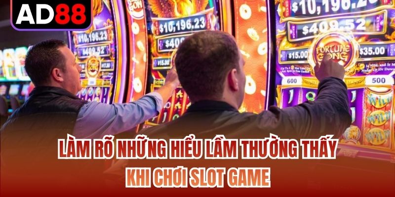 Làm rõ những hiểu lầm thường thấy khi chơi slot game