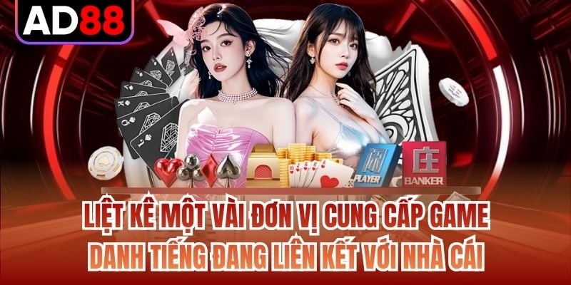 Liệt kê một vài đơn vị cung cấp game danh tiếng đang liên kết với nhà cái