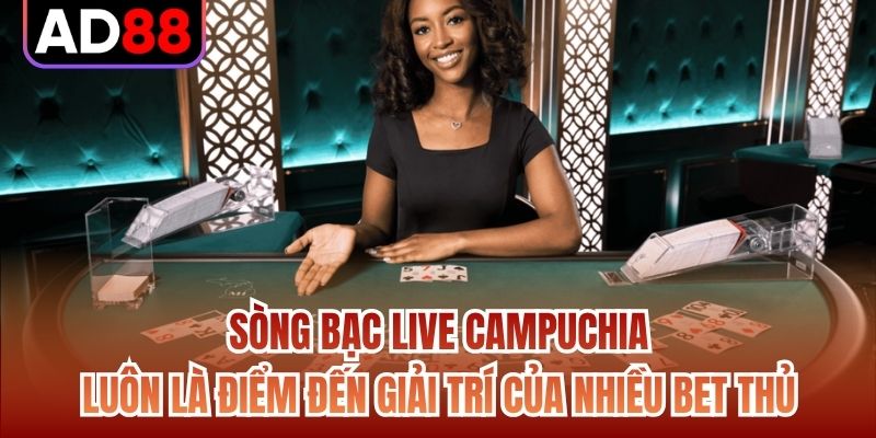 Sòng bạc live Campuchia luôn là điểm đến giải trí của nhiều bet thủ