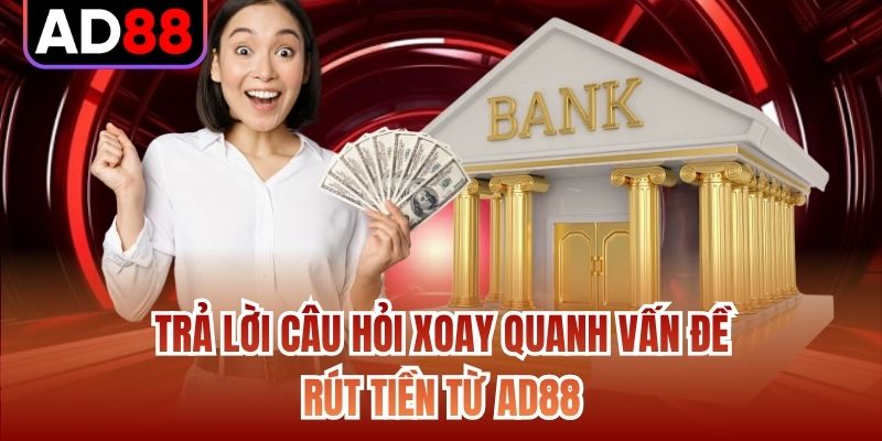 Trả lời câu hỏi xoay quanh vấn đề rút tiền từ AD88